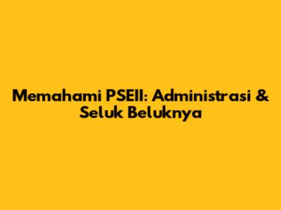 Memahami PSEII: Administrasi & Seluk Beluknya