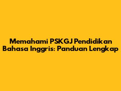 Memahami PSKGJ Pendidikan Bahasa Inggris: Panduan Lengkap