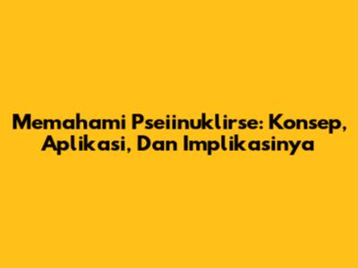 Memahami Pseiinuklirse: Konsep, Aplikasi, Dan Implikasinya