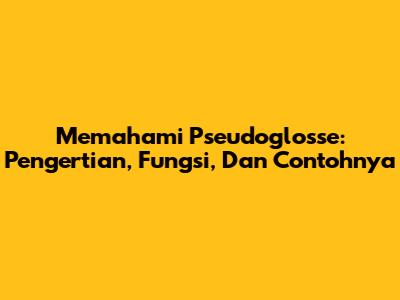 Memahami Pseudoglosse: Pengertian, Fungsi, Dan Contohnya