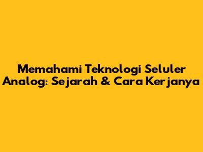 Memahami Teknologi Seluler Analog: Sejarah & Cara Kerjanya