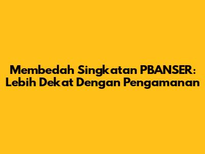 Membedah Singkatan PBANSER: Lebih Dekat Dengan Pengamanan