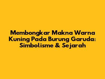 Membongkar Makna Warna Kuning Pada Burung Garuda: Simbolisme & Sejarah
