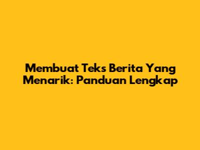 Membuat Teks Berita Yang Menarik: Panduan Lengkap
