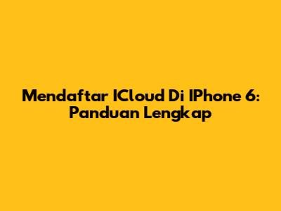 Mendaftar ICloud Di IPhone 6: Panduan Lengkap