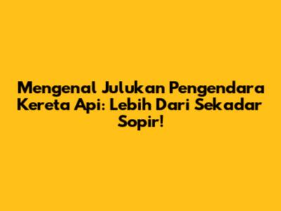 Mengenal Julukan Pengendara Kereta Api: Lebih Dari Sekadar Sopir!