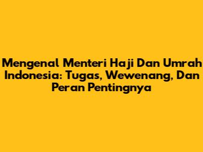 Mengenal Menteri Haji Dan Umrah Indonesia: Tugas, Wewenang, Dan Peran Pentingnya