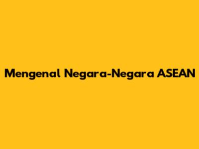 Mengenal Negara-Negara ASEAN