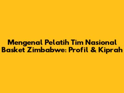 Mengenal Pelatih Tim Nasional Basket Zimbabwe: Profil & Kiprah
