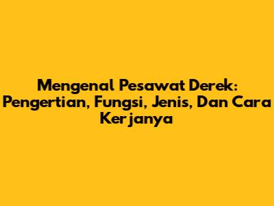 Mengenal Pesawat Derek: Pengertian, Fungsi, Jenis, Dan Cara Kerjanya