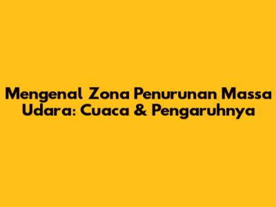 Mengenal Zona Penurunan Massa Udara: Cuaca & Pengaruhnya