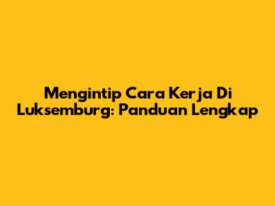 Mengintip Cara Kerja Di Luksemburg: Panduan Lengkap