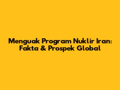Menguak Program Nuklir Iran: Fakta & Prospek Global