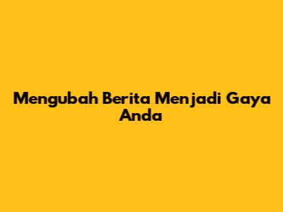 Mengubah Berita Menjadi Gaya Anda