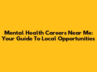 Mental Health Careers Near Me: Your Guide To Local Opportunities