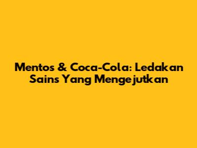 Mentos & Coca-Cola: Ledakan Sains Yang Mengejutkan