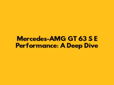 Mercedes-AMG GT 63 S E Performance: A Deep Dive