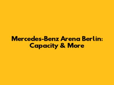 Mercedes-Benz Arena Berlin: Capacity & More