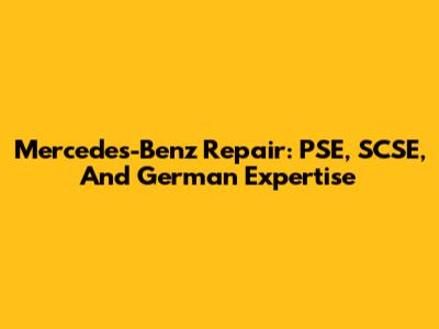 Mercedes-Benz Repair: PSE, SCSE, And German Expertise