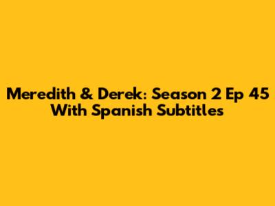 Meredith & Derek: Season 2 Ep 45 With Spanish Subtitles