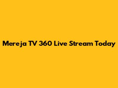Mereja TV 360 Live Stream Today