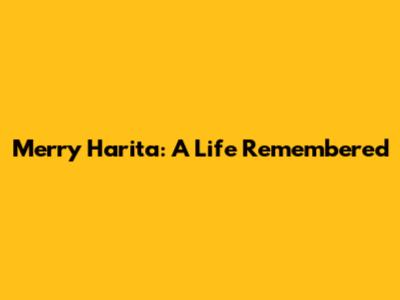 Merry Harita: A Life Remembered