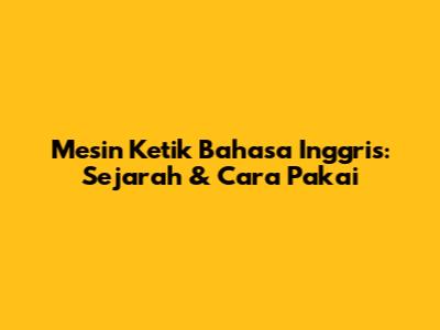 Mesin Ketik Bahasa Inggris: Sejarah & Cara Pakai