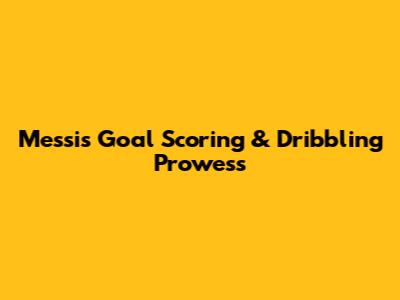 Messi's Goal Scoring & Dribbling Prowess