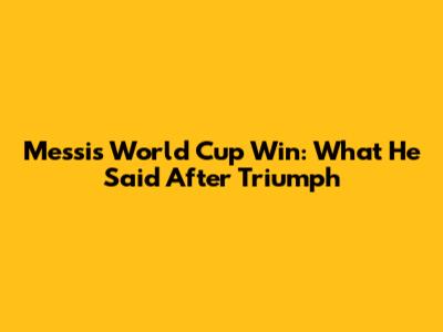 Messi's World Cup Win: What He Said After Triumph