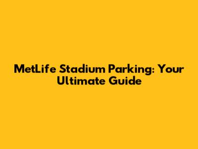 MetLife Stadium Parking: Your Ultimate Guide