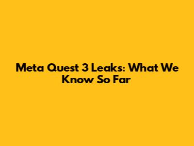 Meta Quest 3 Leaks: What We Know So Far