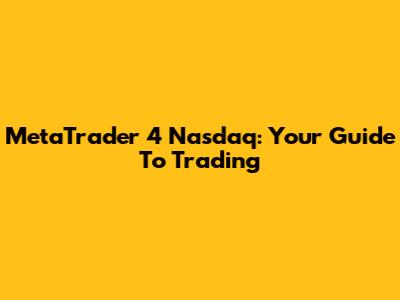 MetaTrader 4 Nasdaq: Your Guide To Trading