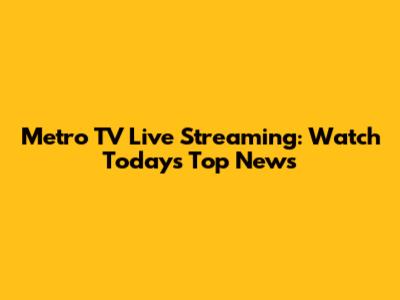 Metro TV Live Streaming: Watch Today's Top News