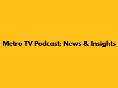 Metro TV Podcast: News & Insights