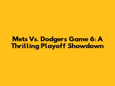 Mets Vs. Dodgers Game 6: A Thrilling Playoff Showdown