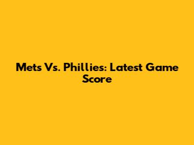 Mets Vs. Phillies: Latest Game Score