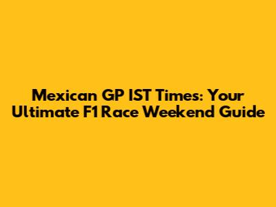 Mexican GP IST Times: Your Ultimate F1 Race Weekend Guide