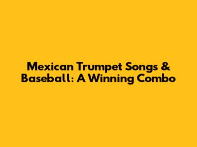 Mexican Trumpet Songs & Baseball: A Winning Combo