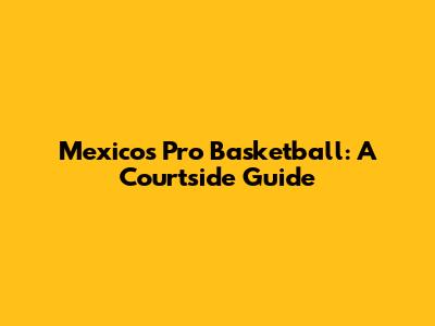 Mexico's Pro Basketball: A Courtside Guide