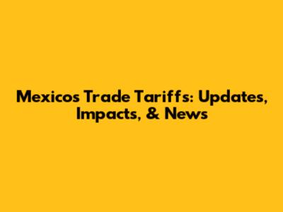 Mexico's Trade Tariffs: Updates, Impacts, & News