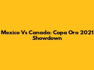 Mexico Vs Canada: Copa Oro 2021 Showdown