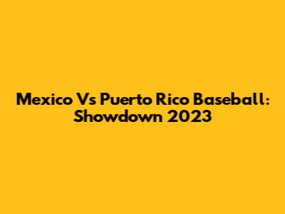 Mexico Vs Puerto Rico Baseball: Showdown 2023