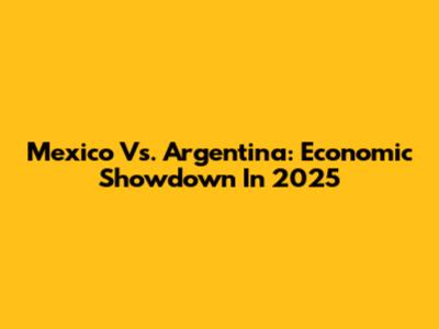 Mexico Vs. Argentina: Economic Showdown In 2025