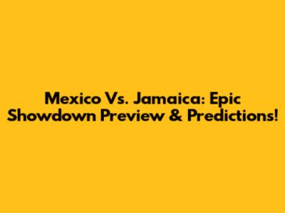 Mexico Vs. Jamaica: Epic Showdown Preview & Predictions!