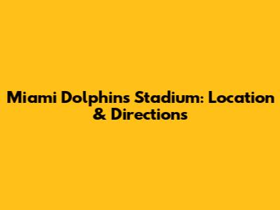 Miami Dolphins Stadium: Location & Directions