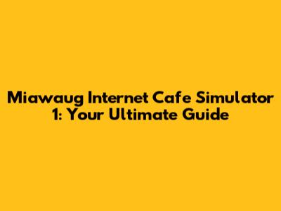 Miawaug Internet Cafe Simulator 1: Your Ultimate Guide