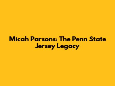 Micah Parsons: The Penn State Jersey Legacy