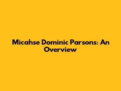 Micahse Dominic Parsons: An Overview