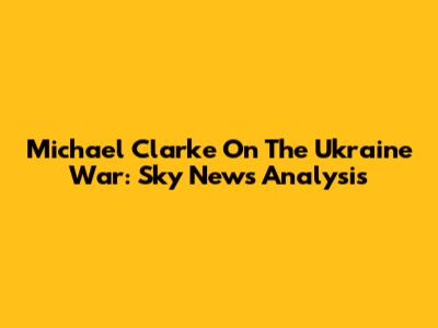 Michael Clarke On The Ukraine War: Sky News Analysis
