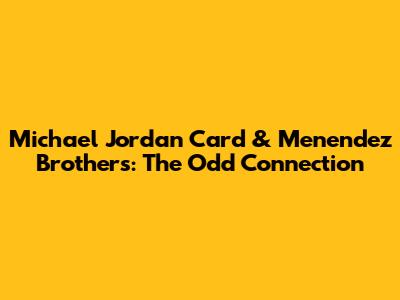 Michael Jordan Card & Menendez Brothers: The Odd Connection